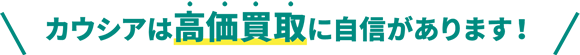 カウシアは高価買取に自信があります!