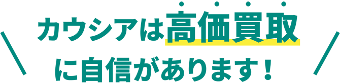 カウシアは高価買取に自信があります!